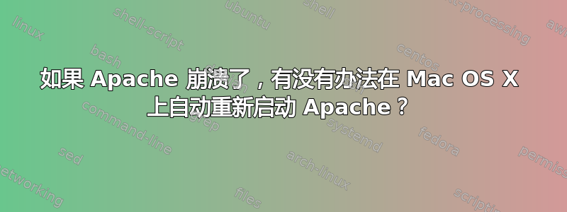 如果 Apache 崩溃了，有没有办法在 Mac OS X 上自动重新启动 Apache？