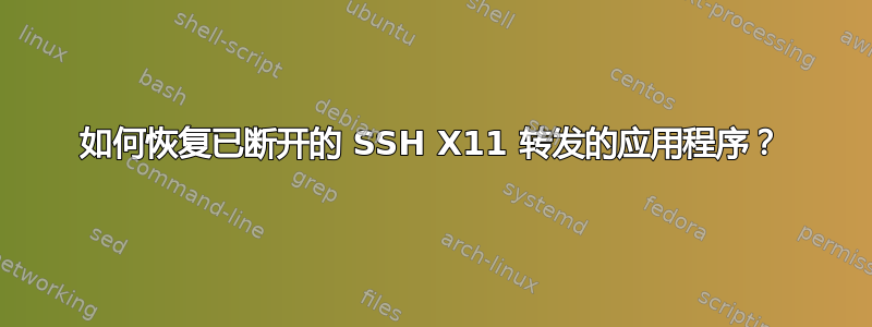 如何恢复已断开的 SSH X11 转发的应用程序？