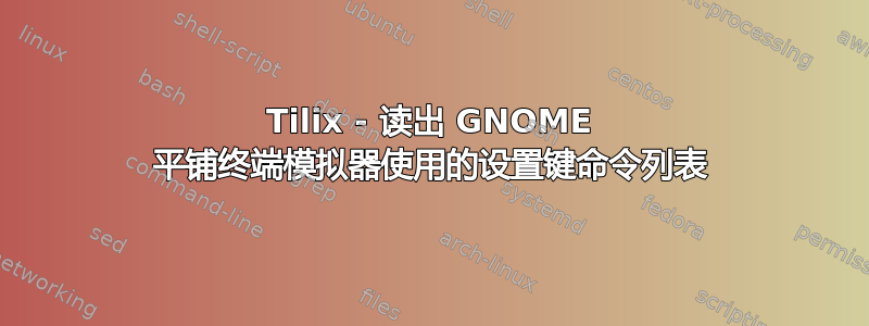 Tilix - 读出 GNOME 平铺终端模拟器使用的设置键命令列表