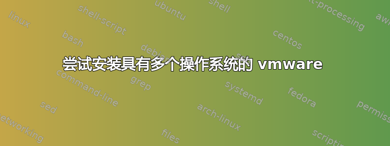 尝试安装具有多个操作系统的 vmware