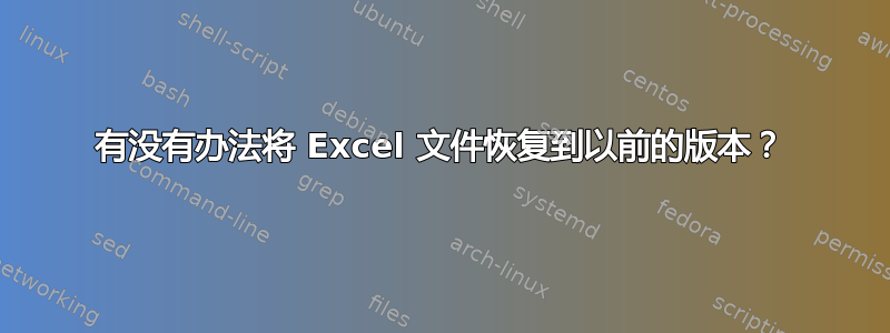 有没有办法将 Excel 文件恢复到以前的版本？