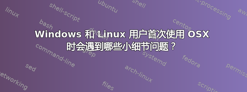 Windows 和 Linux 用户首次使用 OSX 时会遇到哪些小细节问题？