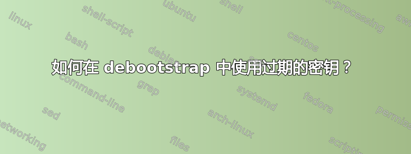 如何在 debootstrap 中使用过期的密钥？