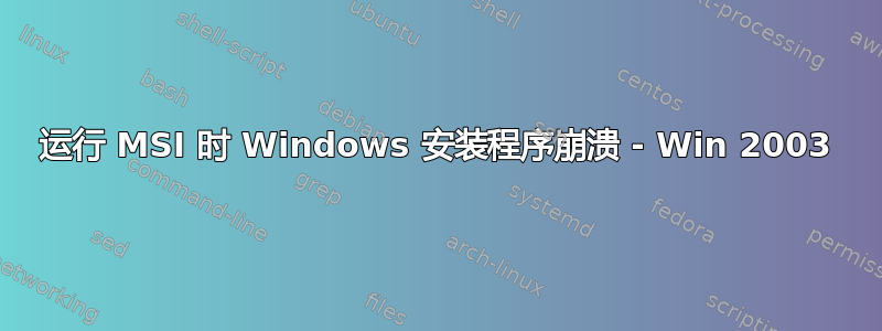 运行 MSI 时 Windows 安装程序崩溃 - Win 2003