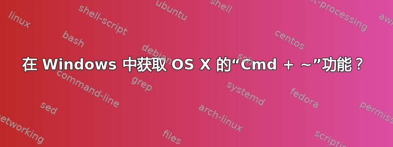 在 Windows 中获取 OS X 的“Cmd + ~”功能？