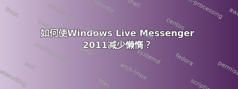 如何使Windows Live Messenger 2011减少懒惰？