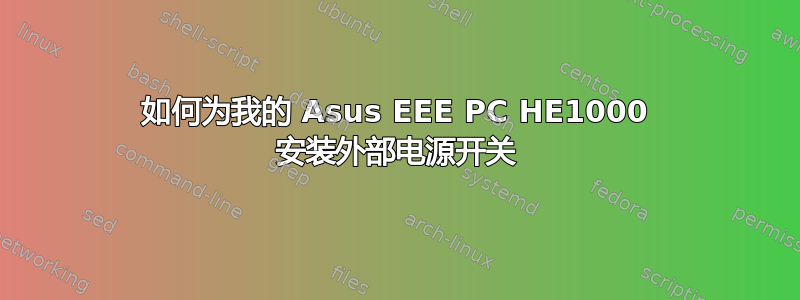 如何为我的 Asus EEE PC HE1000 安装外部电源开关