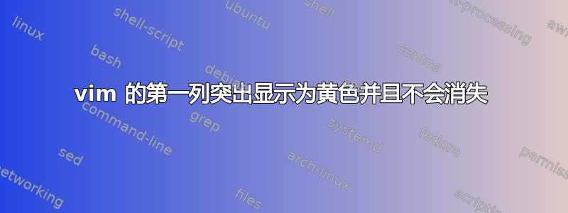 vim 的第一列突出显示为黄色并且不会消失