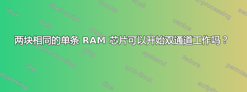 两块相同的单条 RAM 芯片可以开始双通道工作吗？