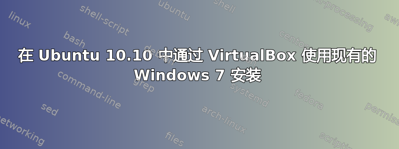 在 Ubuntu 10.10 中通过 VirtualBox 使用现有的 Windows 7 安装