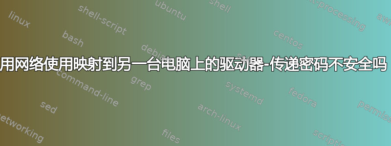 使用网络使用映射到另一台电脑上的驱动器-传递密码不安全吗？