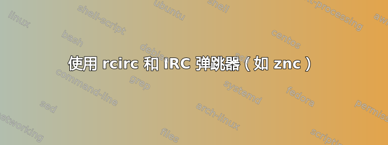 使用 rcirc 和 IRC 弹跳器（如 znc）