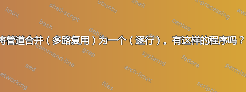 将管道合并（多路复用）为一个（逐行）。有这样的程序吗？