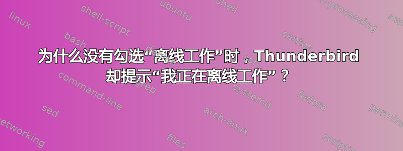 为什么没有勾选“离线工作”时，Thunderbird 却提示“我正在离线工作”？