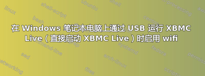 在 Windows 笔记本电脑上通过 USB 运行 XBMC Live（直接启动 XBMC Live）时启用 wifi