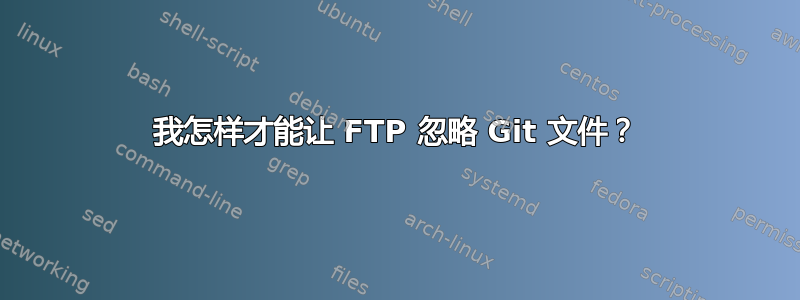 我怎样才能让 FTP 忽略 Git 文件？