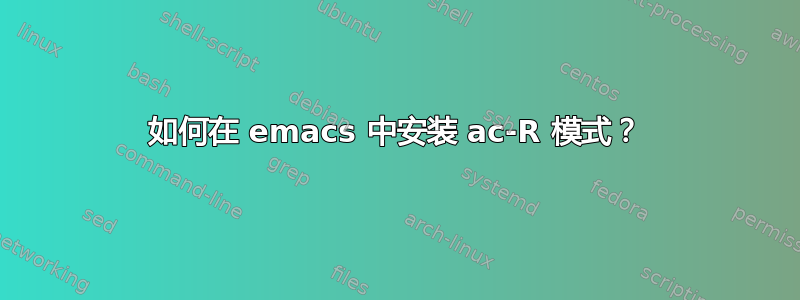 如何在 emacs 中安装 ac-R 模式？