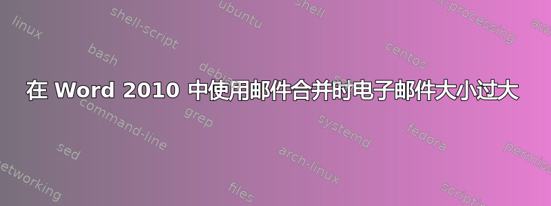 在 Word 2010 中使用邮件合并时电子邮件大小过大