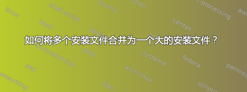 如何将多个安装文件合并为一个大的安装文件？