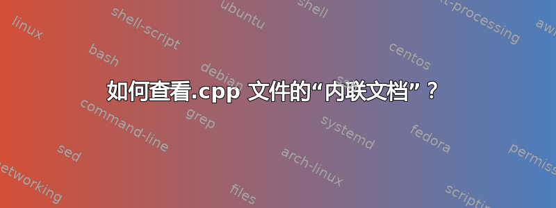 如何查看.cpp 文件的“内联文档”？