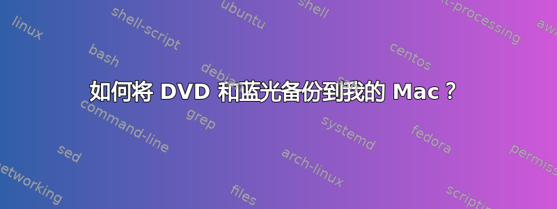 如何将 DVD 和蓝光备份到我的 Mac？