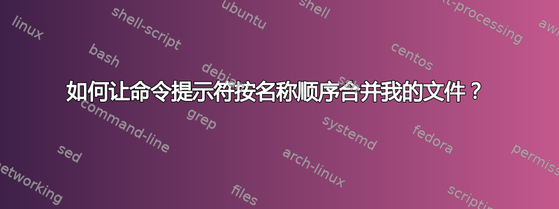 如何让命令提示符按名称顺序合并我的文件？