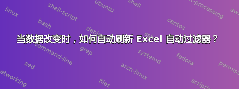 当数据改变时，如何自动刷新 Excel 自动过滤器？