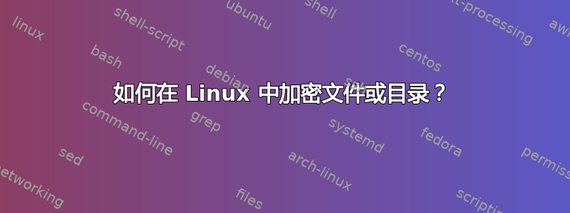 如何在 Linux 中加密文件或目录？