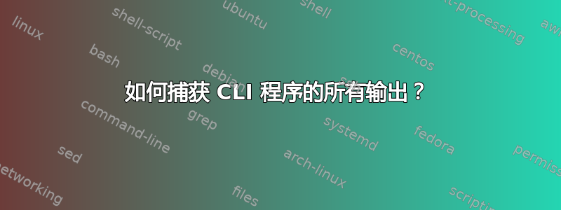 如何捕获 CLI 程序的所有输出？