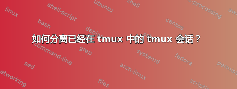 如何分离已经在 tmux 中的 tmux 会话？