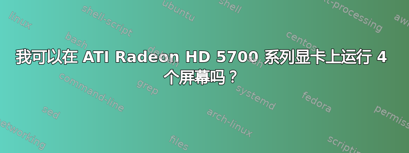 我可以在 ATI Radeon HD 5700 系列显卡上运行 4 个屏幕吗？