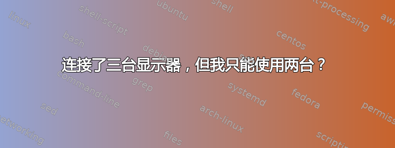 连接了三台显示器，但我只能使用两台？