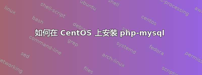 如何在 CentOS 上安装 php-mysql