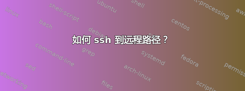 如何 ssh 到远程路径？