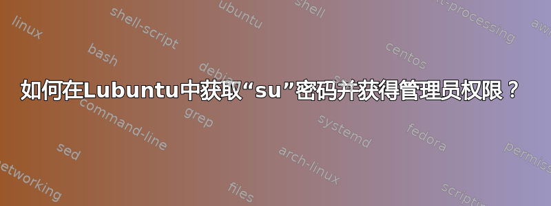 如何在Lubuntu中获取“su”密码并获得管理员权限？