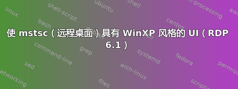 使 mstsc（远程桌面）具有 WinXP 风格的 UI（RDP 6.1）