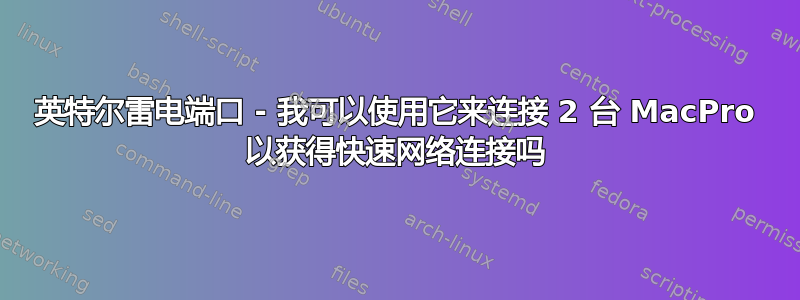 英特尔雷电端口 - 我可以使用它来连接 2 台 MacPro 以获得快速网络连接吗