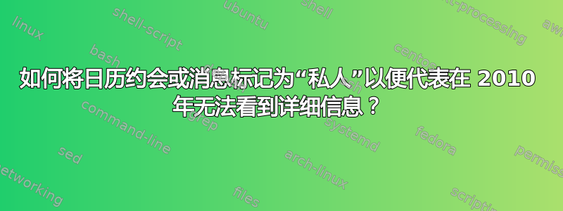 如何将日历约会或消息标记为“私人”以便代表在 2010 年无法看到详细信息？