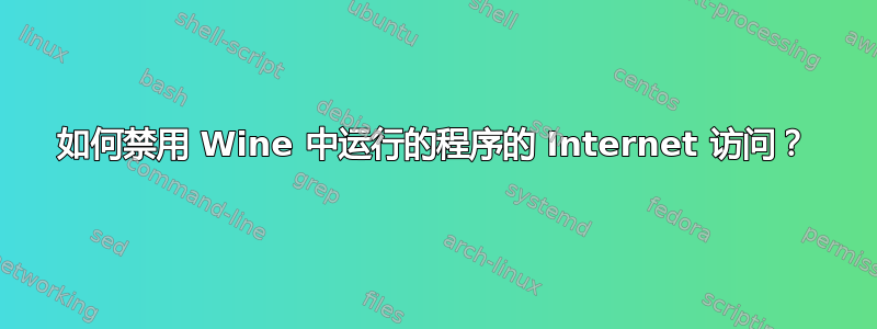 如何禁用 Wine 中运行的程序的 Internet 访问？