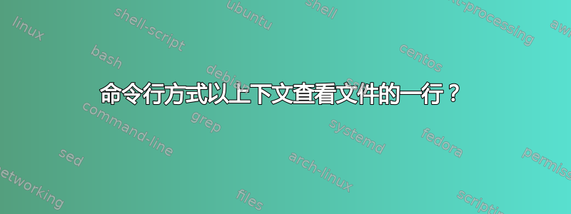 命令行方式以上下文查看文件的一行？