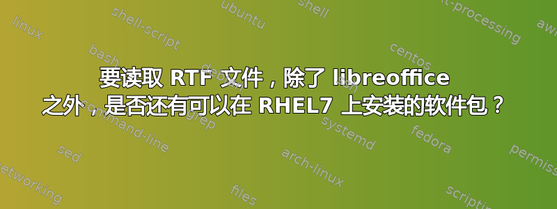 要读取 RTF 文件，除了 libreoffice 之外，是否还有可以在 RHEL7 上安装的软件包？