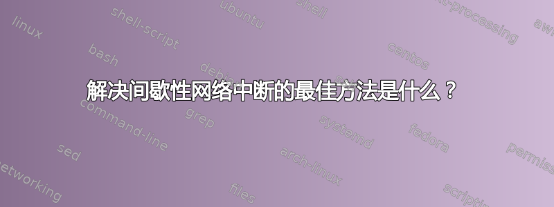 解决间歇性网络中断的最佳方法是什么？