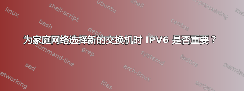 为家庭网络选择新的交换机时 IPV6 是否重要？