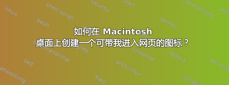 如何在 Macintosh 桌面上创建一个可带我进入网页的图标？