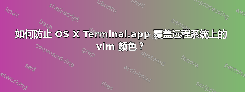 如何防止 OS X Terminal.app 覆盖远程系统上的 vim 颜色？