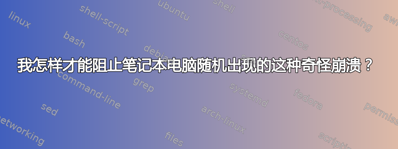 我怎样才能阻止笔记本电脑随机出现的这种奇怪崩溃？