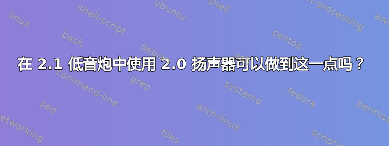 在 2.1 低音炮中使用 2.0 扬声器可以做到这一点吗？