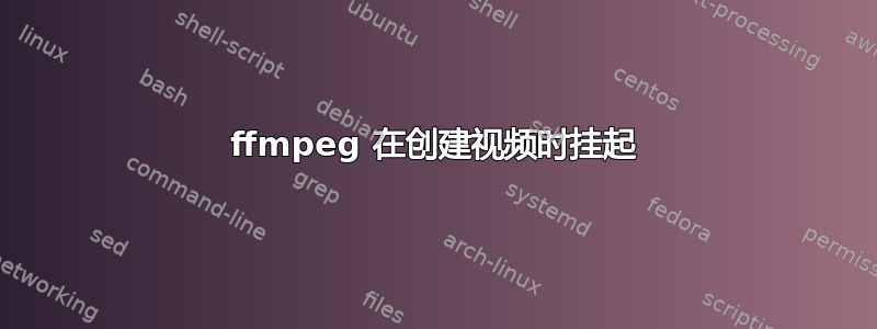 ffmpeg 在创建视频时挂起