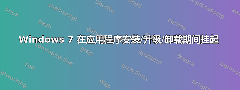 Windows 7 在应用程序安装/升级/卸载期间挂起