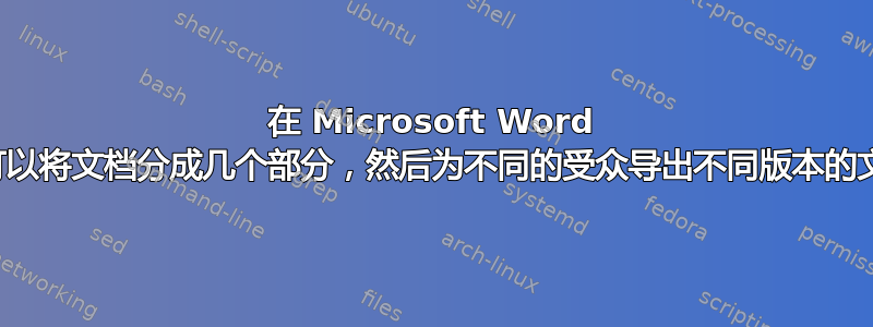 在 Microsoft Word 中，我可以将文档分成几个部分，然后为不同的受众导出不同版本的文档吗？